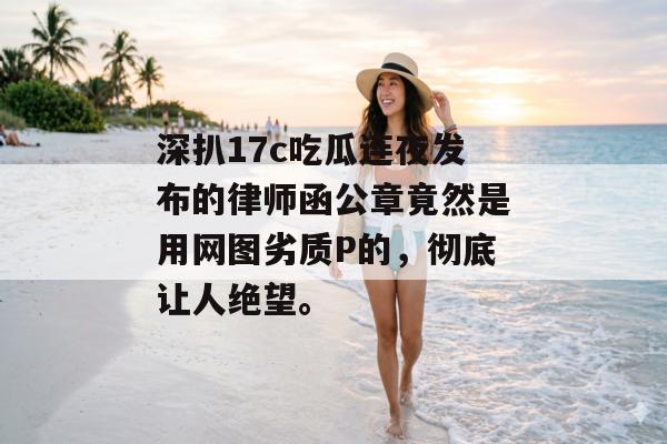 深扒17c吃瓜连夜发布的律师函公章竟然是用网图劣质P的,彻底让人绝望。