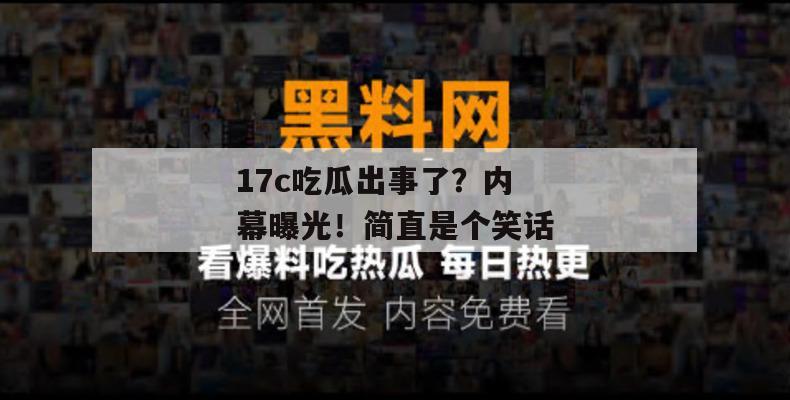 17c吃瓜出事了?内幕曝光!简直是个笑话