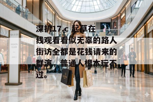 深扒17.c 起草在线观看看似无辜的路人街访全都是花钱请来的群演,普通人根本玩不过。